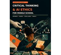 Critical Thinking and AI Ethics for Middle School: A Hands-On Workbook to Master Logical Reasoning, Digital Integrity, and Responsible Problem-Solving in the Age of Artificial Intelligence