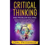 Critical Thinking And Problem Solving: Advanced Strategies and Reasoning Skills to Increase Your Decision Making. A Systematic Approach to Master ... Mistakes and Be a Creative Problem Solver: 3