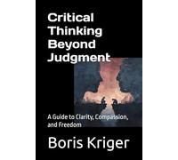 Critical Thinking Beyond Judgment: A Guide to Clarity, Compassion, and Freedom (Philosophical Questions)