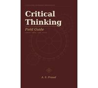 Critical Thinking Field Guide: Field Guide For The Working Professional