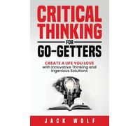 Critical Thinking for Go-Getters: Create a Life You Love with Innovative Thinking and Ingenious Solutions (Life Sculptor Blueprint)