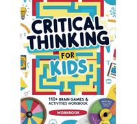 Critical Thinking for Kids: 110+ Brain Games & Activities Workbook to Think Creatively, Solve Problems, Stay Focused & Calm, Make Good Choices: 176 ... for Preschoolers, Teens and School Children.