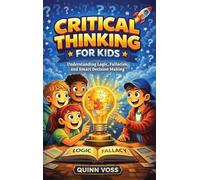 Critical Thinking for Kids: Understanding Logic, Fallacies, and Smart Decision Making