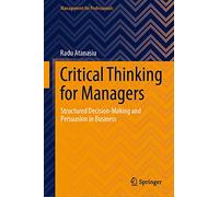 Critical Thinking for Managers: Structured Decision-Making and Persuasion in Business (Management for Professionals)