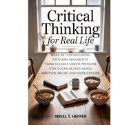 Critical Thinking for Real Life: Make Better Decisions · Spot Bad Arguments · Think Clearly Under Pressure · Stay Clear-Headed When Emotion, Belief, and Noise Collide