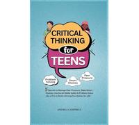 CRITICAL THINKING FOR TEENS: 5 Secrets to Manage Peer Pressure, Make Smart Choices, Use Social Media Safely & Problem-Solve like a Pro to Build a Strong Foundation for Life