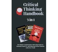 Critical Thinking Handbook: 3 Books in 1 - The Mindset Transformation: Cultivating Positivity, Releasing Negativity, and Enhancing Critical Thinking in the New World