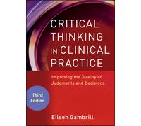 Critical Thinking in Clinical Practice : Improving the Quality of Judgments and Decisions