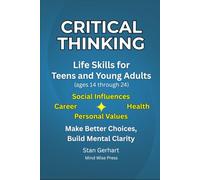 CRITICAL THINKING Life Skills for Teens and Young Adults (ages 14 through 24): Make Better Choices, Build Mental Clarity (CRITICAL THINKING SERIES)