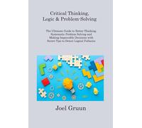 Critical Thinking, Logic & Problem-Solving: The Ultimate Guide to Better Thinking, Systematic Problem Solving and Making Impeccable Decisions with Secret Tips to Detect Logical Fallacies