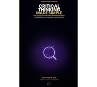 Critical Thinking Made Simple: How to Analyze Information, Avoid Manipulation, and Make Smarter Decisions in a Noisy World (The Made Simple Framework: Clear thinking for complex systems.)