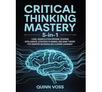 Critical Thinking Mastery 5-in-1: Logic, Manipulation Defense, Systems Intelligence, Strategic Planning, and Game Theory for Smarter Decisions and Clearer Judgment