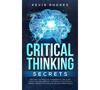 Critical Thinking Secrets: Discover the Practical Fundamental Skills and Tools That are Essential to Improve Your Critical Thinking, Problem Solving and Decision Making Skills