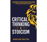 Critical Thinking & Stoicism: Discover How Stoic Philosophy Works and Master the Modern Art of Happiness - Think in Mental Models to Develop Effective ... and Self-Discipline for a Resilient Mindset)