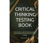 CRITICAL THINKING TESTING BOOK: A Masterclass in Logical Reasoning, Cognitive Bias Identification, and Strategic Decision-Making (Tests, Games, Trivia & Entertainment)