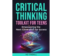 Critical Thinking Toolkit for Teens: Empowering the Next Generation with Skills for Success