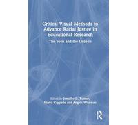 Critical Visual Methods to Advance Racial Justice in Educational Research: The Seen and the Unseen (Critical Methods in Social Justice Research)