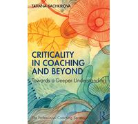 Criticality in Coaching and Beyond: Towards a Deeper Understanding (The Professional Coaching Series)