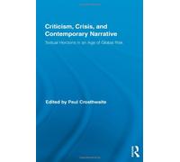 Criticism, Crisis, and Contemporary Narrative: Textual Horizons in an Age of Global Risk (Routledge Studies in Contemporary Literature)