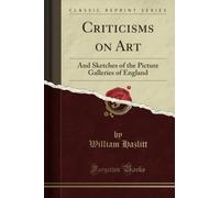 Criticisms on Art: And Sketches of the Picture Galleries of England (Classic Reprint)