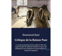 Critique de la Raison Pure: L'ouvrage fondamental de Kant, publié en 1781, dans lequel il analyse les différentes facultés de l'esprit, afin d'établir ... saurait dépasser les limites de l'expérience