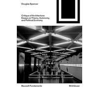 Critique of Architecture: Essays on Theory, Autonomy, and Political Economy (Bauwelt Fundamente, 168)