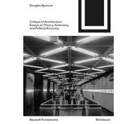 Critique of Architecture: Essays on Theory, Autonomy, and Political Economy (Bauwelt Fundamente, 168)