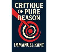 Critique of Pure Reason: Complete Unabridged Illustrated Book by Immanuel Kant