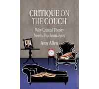 Critique on the Couch: Why Critical Theory Needs Psychoanalysis: 73 (New Directions in Critical Theory)
