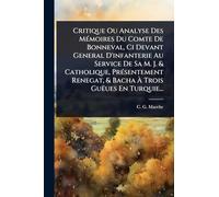 Critique Ou Analyse Des MÃ(c)moires Du Comte De Bonneval, Ci Devant General D'infanterie Au Service De Sa M. J. & Catholique, PrÃ(c)sentement Renegat, & Bacha À Trois Guëues En Turquie...