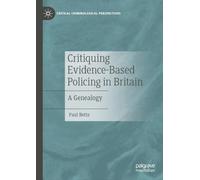 Critiquing Evidence-Based Policing in Britain: A Genealogy (Critical Criminological Perspectives)