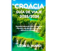 CROACIA GUÍA DE VIAJE 2025/2026: Descubre Dubrovnik, Split, los lagos de Plitvice y más allá para tu aventura perfecta en el Adriático