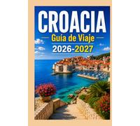 CROACIA Guía de Viaje 2026-2027: Dubrovnik, Split, los lagos de Plitvice y la costa dálmata. Con itinerarios, mapas y consejos locales.