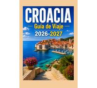 CROACIA Guía de Viaje 2026-2027: Dubrovnik, Split, los lagos de Plitvice y la costa dálmata. Con itinerarios, mapas y consejos locales.