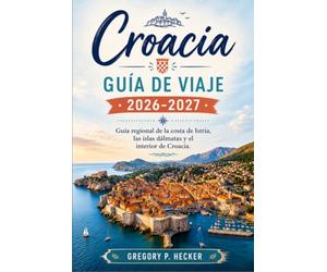 Croacia Guía de viaje 2026-2027: Guía regional de la costa de Istria, las islas dálmatas y el interior de Croacia.