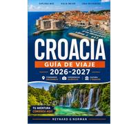 CROACIA GUÍA DE VIAJE 2026-2027: UNA GUÍA PRÁCTICA DE LAS CIUDADES, LA COSTA Y EL CAMPO DE CROACIA