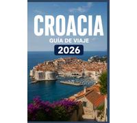 CROACIA GUÍA DE VIAJE 2026: Donde cada momento se convierte en una historia
