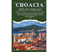 CROACIA GUÍA DE VIAJE 2027 - Consejos prácticos, recomendaciones de expertos y todo lo necesario para explorar el destino como un auténtico lugareño