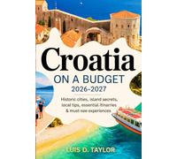 CROATIA ON A BUDGET 2026-2027: Historic Cities, Island Secrets, Local Tips, Essential Itineraries & Must-See Experiences