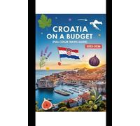 CROATIA ON A BUDGET (FULL COLOR TRAVEL GUIDE 2025-2026): Explore Expert Best Pocket Accomodation, Food Markets, Scenic Drives Transit Routes and Cultural itineraries Like a Local