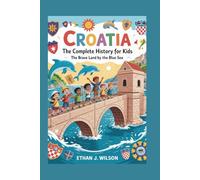 Croatia: The Complete History for Kids (Collections of Historical Country Books in Europe)