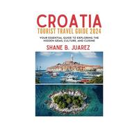 CROATIA TOURIST TRAVEL GUIDE 2024: Your Essential Guide to Exploring the Hidden Gems, Culture, and Cuisine (Travel Guides)