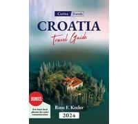 Croatia Travel Guide 2024: An Essential visitor's guide to Croatia, Discover its Rich History, Art, culture, cuisine, Must-See Attractions and its Enchanting landscape