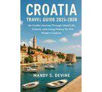 Croatia Travel Guide 2025-2026: An Insider Journey Through Island Life, Culture, and Living History for the Modern Explorer