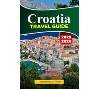 CROATIA Travel Guide 2025-2026: Explore Stunning Coastlines, Historic Cities, Beautiful Islands and Local Cuisine in Dubrovnik, Split and Beyond