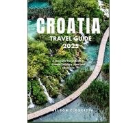 Croatia Travel Guide 2025: A Complete Travel Guide to Croatia’s History, Food, and Adventures.