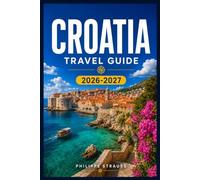 CROATIA TRAVEL GUIDE 2026-2027: Plan Your Route Through Dubrovnik, Split, Istria, and the Islands