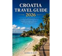 CROATIA TRAVEL GUIDE 2026: Discover Sunlit Coastlines, Medieval Cities, Island Escapes, Scenic National Parks, and Authentic Adriatic Experiences