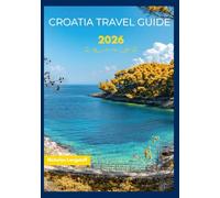 Croatia travel guide 2026: Discover the Heart of Croatia: A Journey Through Its History, Culture, and Coastal Charm