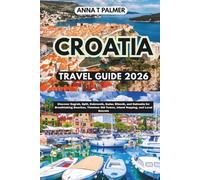Croatia Travel Guide 2026: Discover Zagreb, Split, Dubrovnik, Zadar, Šibenik, and Dalmatia for Breathtaking Beaches, Timeless Old Towns, Island Hopping, and Local Secrets